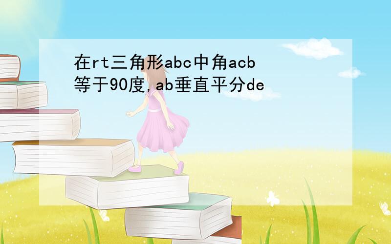 在rt三角形abc中角acb等于90度,ab垂直平分de