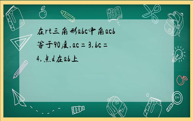 在rt三角形abc中角acb等于90度,ac=3,bc=4,点d在ab上