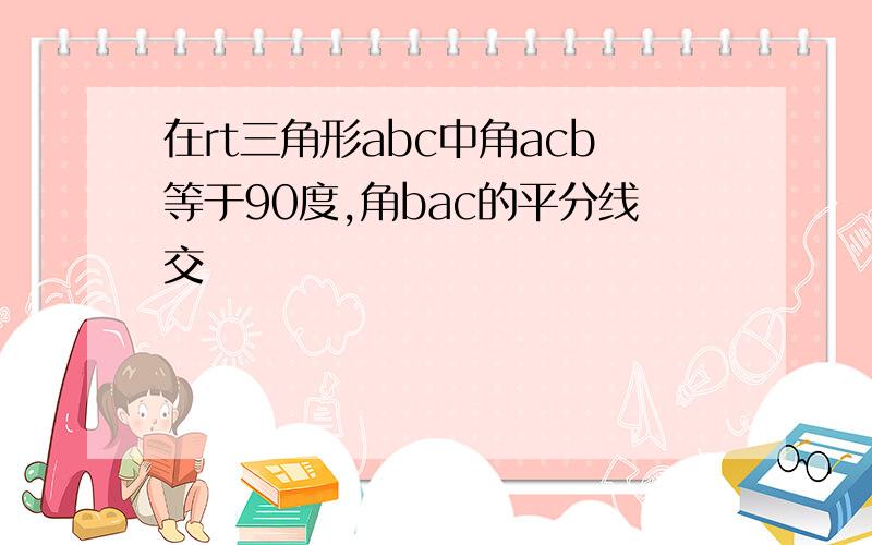 在rt三角形abc中角acb等于90度,角bac的平分线交