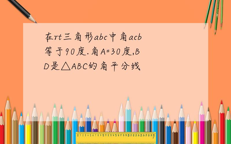 在rt三角形abc中角acb等于90度.角A=30度,BD是△ABC的角平分线