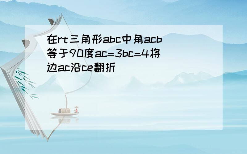 在rt三角形abc中角acb等于90度ac=3bc=4将边ac沿ce翻折