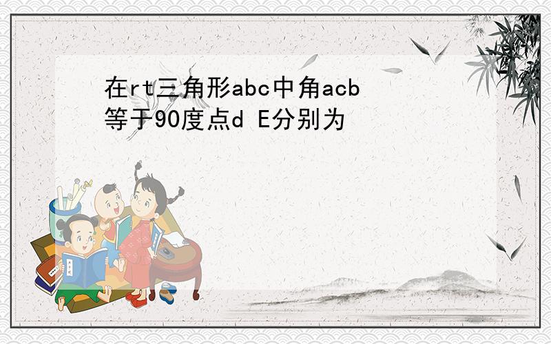 在rt三角形abc中角acb等于90度点d E分别为