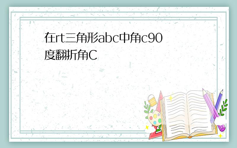 在rt三角形abc中角c90度翻折角C