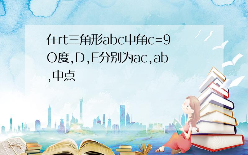 在rt三角形abc中角c=9O度,D,E分别为ac,ab,中点