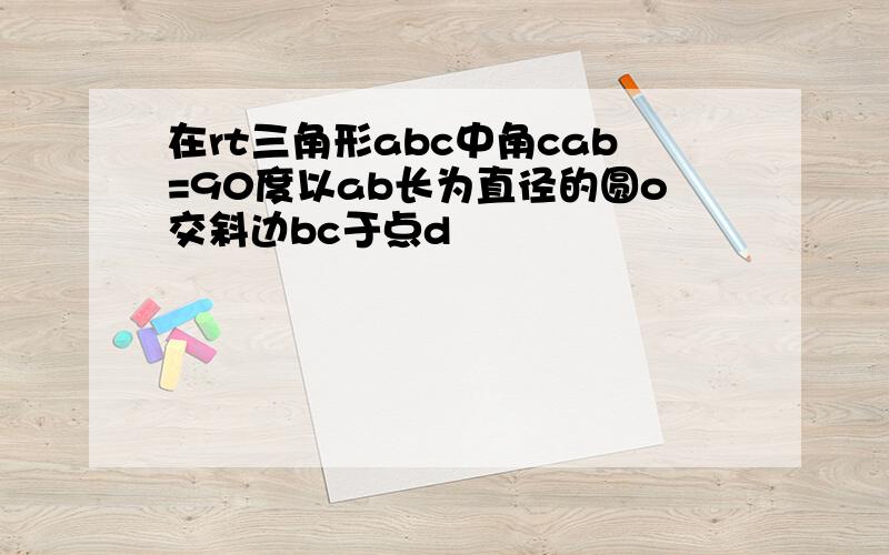 在rt三角形abc中角cab=90度以ab长为直径的圆o交斜边bc于点d