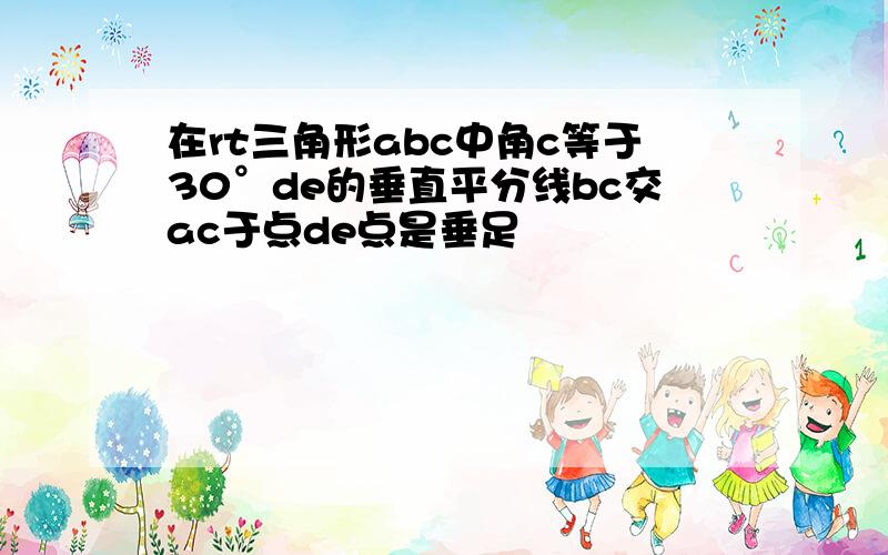 在rt三角形abc中角c等于30°de的垂直平分线bc交ac于点de点是垂足