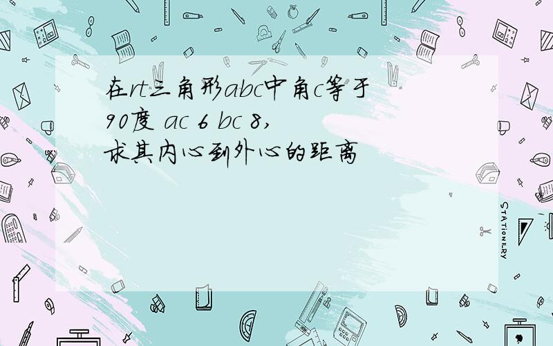 在rt三角形abc中角c等于90度 ac 6 bc 8,求其内心到外心的距离