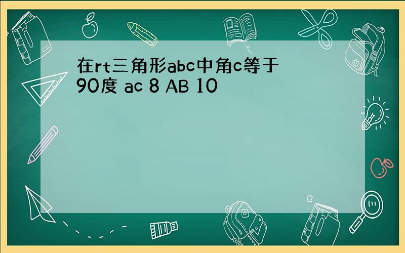 在rt三角形abc中角c等于90度 ac 8 AB 10