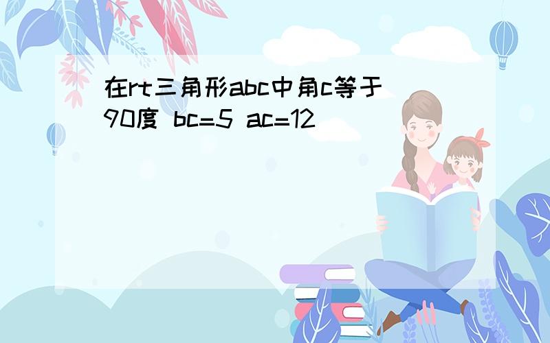 在rt三角形abc中角c等于90度 bc=5 ac=12