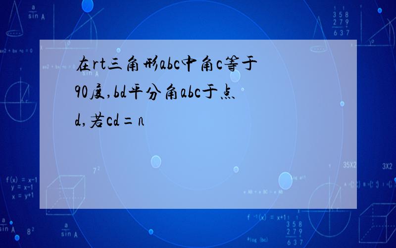 在rt三角形abc中角c等于90度,bd平分角abc于点d,若cd=n