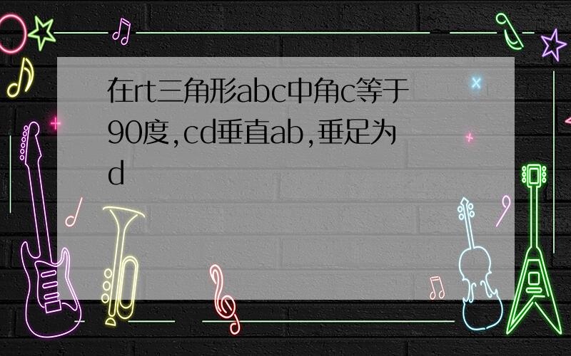 在rt三角形abc中角c等于90度,cd垂直ab,垂足为d