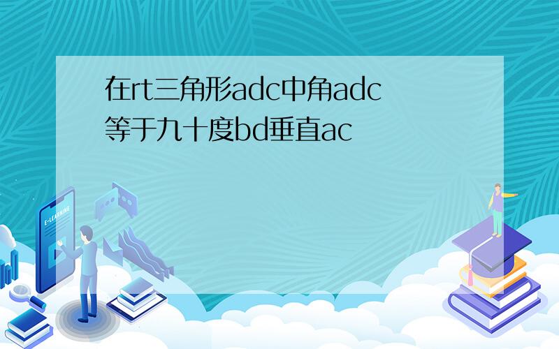 在rt三角形adc中角adc等于九十度bd垂直ac