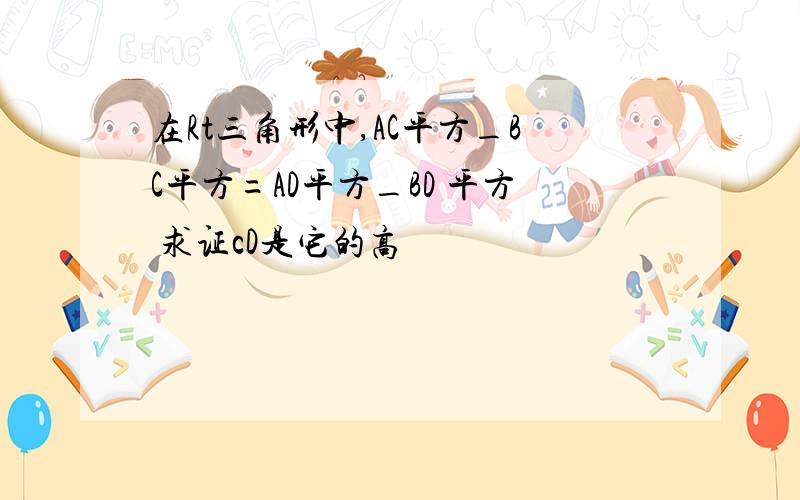 在Rt三角形中,AC平方_BC平方=AD平方_BD 平方 求证cD是它的高