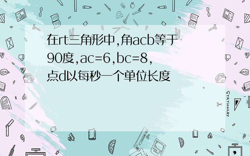 在rt三角形中,角acb等于90度,ac=6,bc=8,点d以每秒一个单位长度