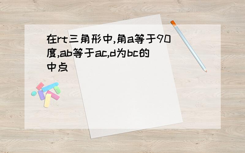 在rt三角形中,角a等于90度,ab等于ac,d为bc的中点