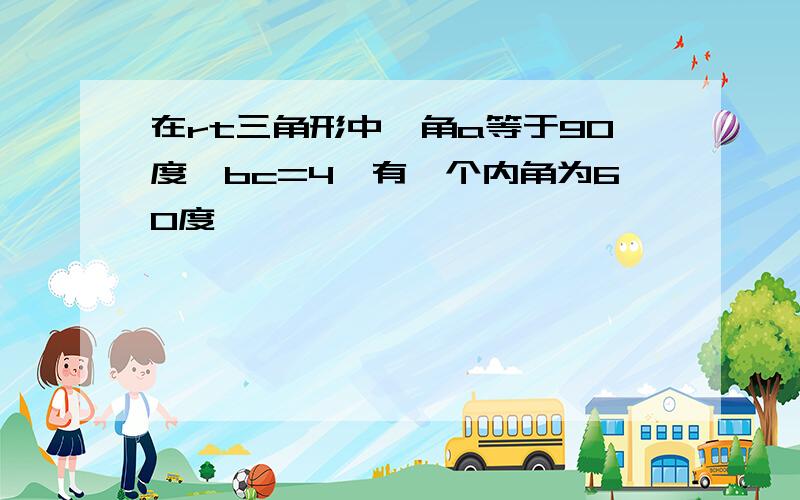 在rt三角形中,角a等于90度,bc=4,有一个内角为60度