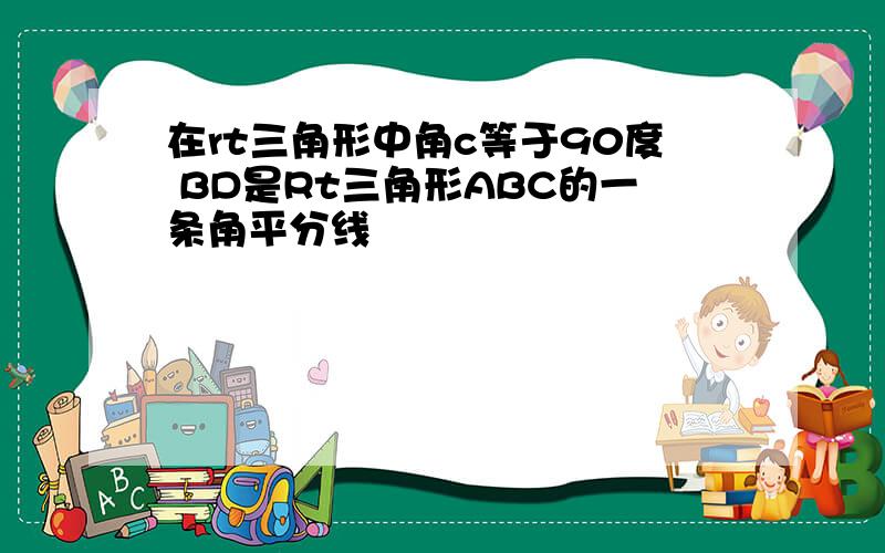 在rt三角形中角c等于90度 BD是Rt三角形ABC的一条角平分线