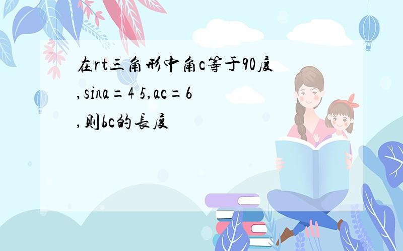 在rt三角形中角c等于90度,sina=4 5,ac=6,则bc的长度