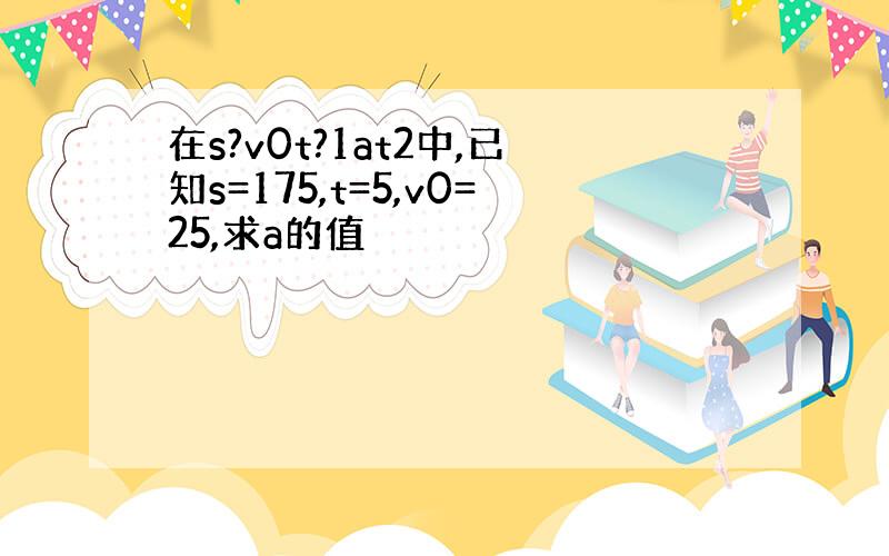 在s?v0t?1at2中,已知s=175,t=5,v0=25,求a的值