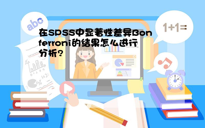 在SPSS中显著性差异Bonferroni的结果怎么进行分析?