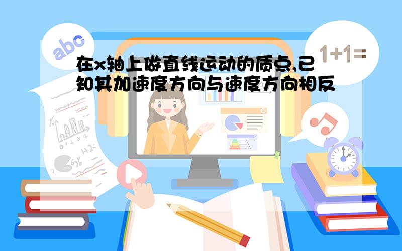 在x轴上做直线运动的质点,已知其加速度方向与速度方向相反