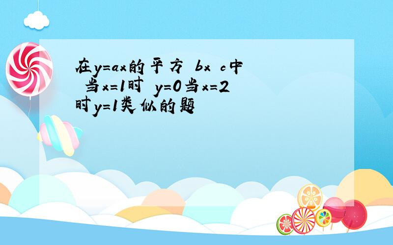 在y=ax的平方 bx c中 当x=1时 y=0当x=2时y=1类似的题