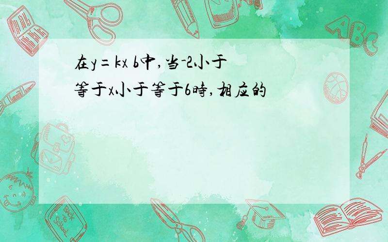 在y=kx b中,当-2小于等于x小于等于6时,相应的