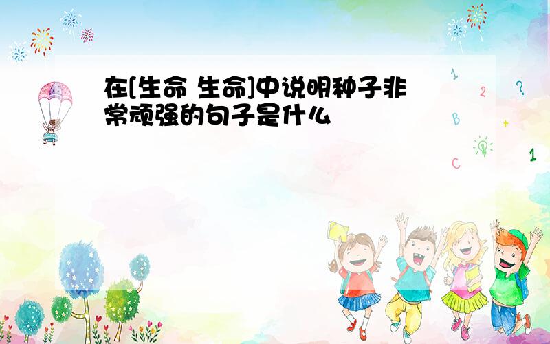 在[生命 生命]中说明种子非常顽强的句子是什么