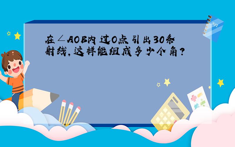 在∠AOB内过O点引出30条射线,这样能组成多少个角?