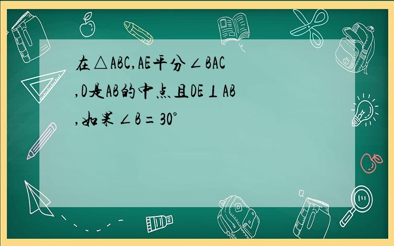 在△ABC,AE平分∠BAC,D是AB的中点且DE⊥AB,如果∠B=30°