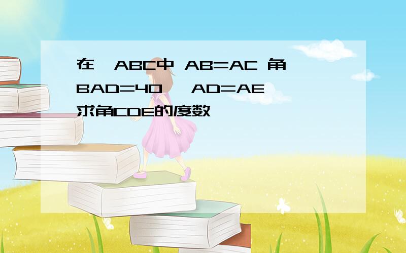 在△ABC中 AB=AC 角BAD=40° AD=AE 求角CDE的度数