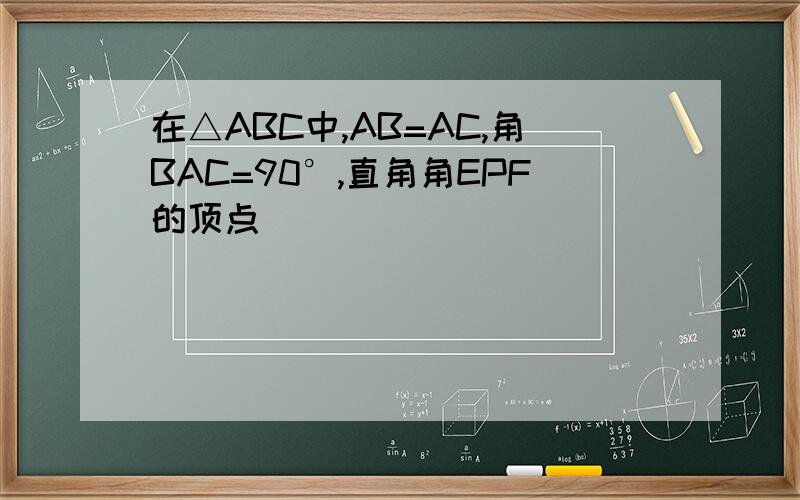 在△ABC中,AB=AC,角BAC=90°,直角角EPF的顶点