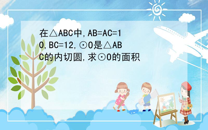 在△ABC中,AB=AC=10,BC=12,⊙O是△ABC的内切圆,求⊙O的面积