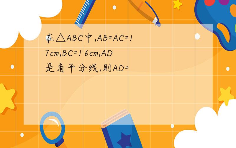 在△ABC中,AB=AC=17cm,BC=16cm,AD是角平分线,则AD=