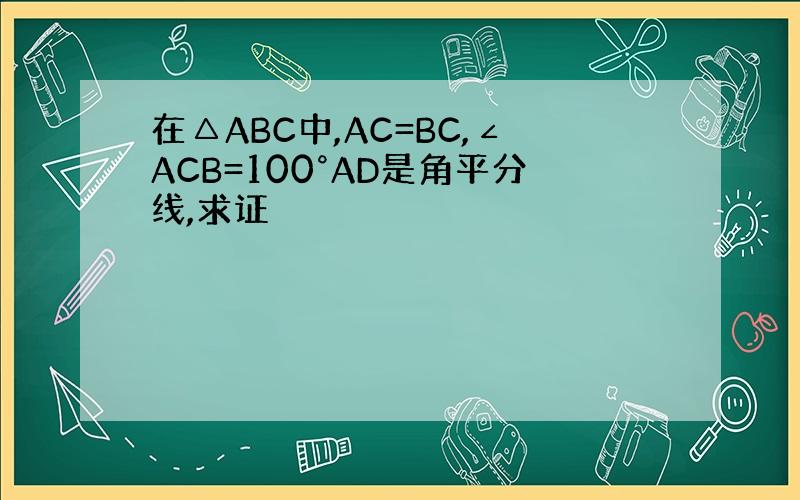 在△ABC中,AC=BC,∠ACB=100°AD是角平分线,求证