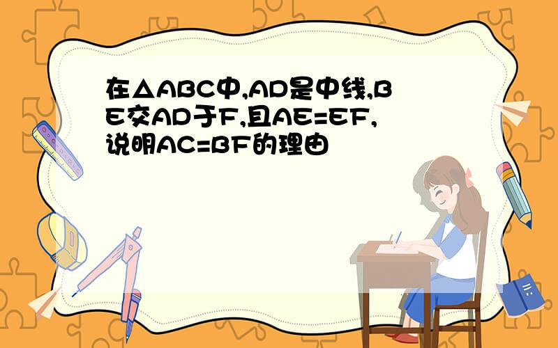 在△ABC中,AD是中线,BE交AD于F,且AE=EF,说明AC=BF的理由