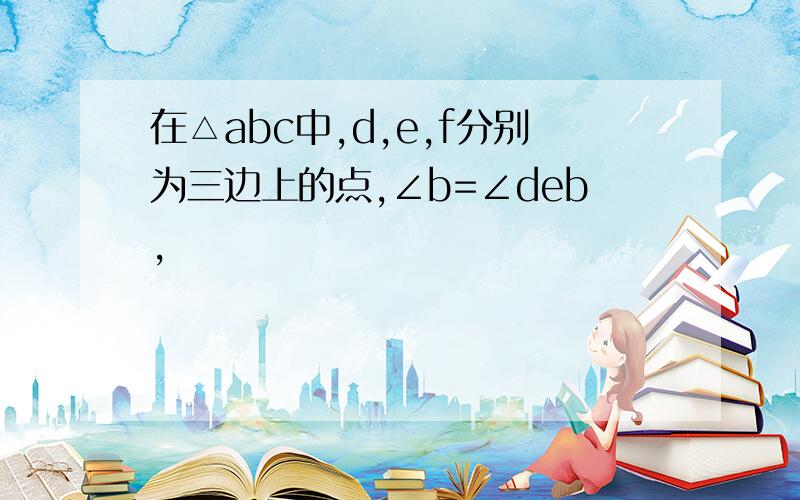 在△abc中,d,e,f分别为三边上的点,∠b=∠deb,