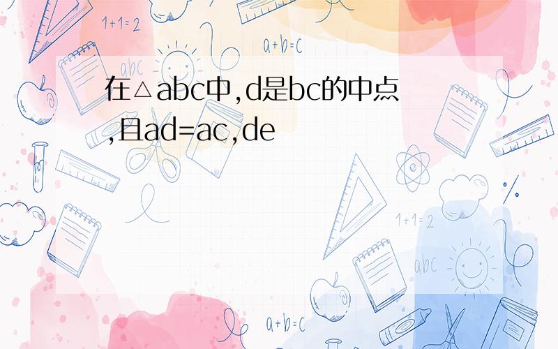 在△abc中,d是bc的中点,且ad=ac,de