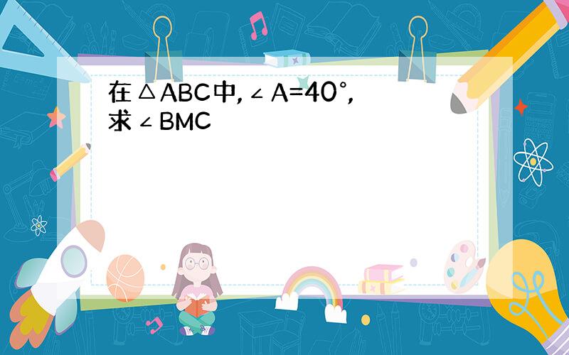 在△ABC中,∠A=40°,求∠BMC