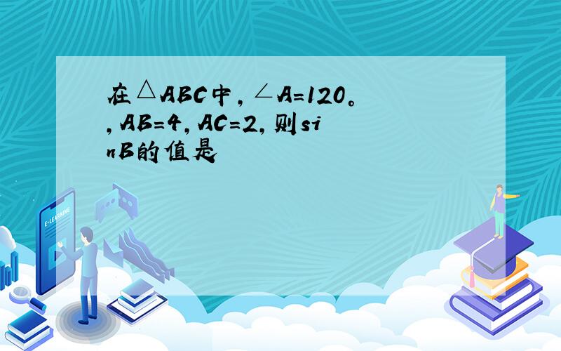 在△ABC中,∠A＝120°,AB＝4,AC＝2,则sinB的值是