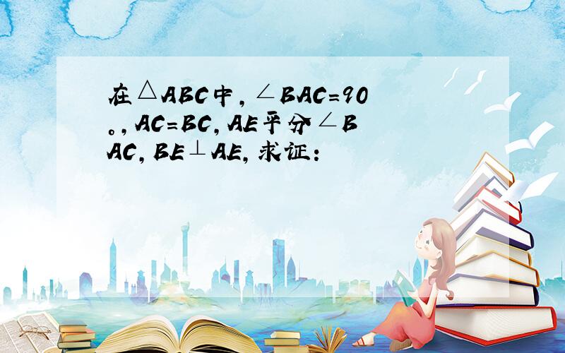 在△ABC中,∠BAC＝90°,AC=BC,AE平分∠BAC,BE⊥AE,求证: