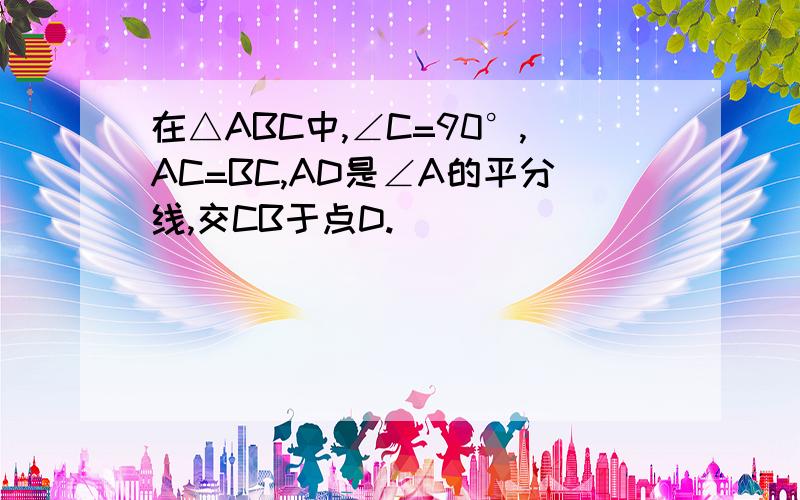 在△ABC中,∠C=90°,AC=BC,AD是∠A的平分线,交CB于点D.