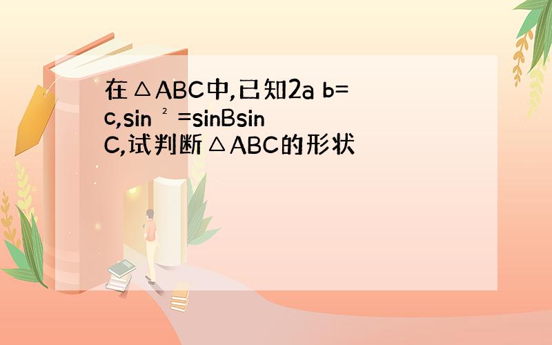 在△ABC中,已知2a b=c,sin²=sinBsinC,试判断△ABC的形状