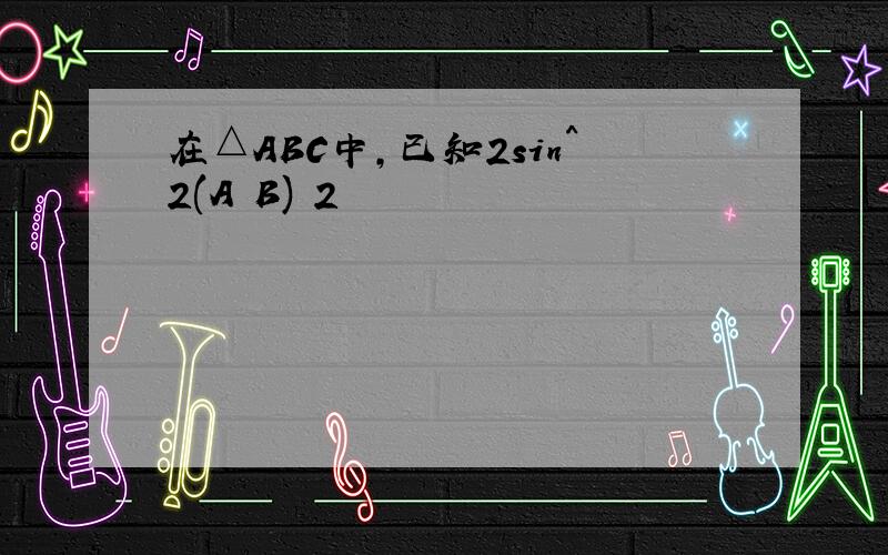 在△ABC中,已知2sin^2(A B) 2