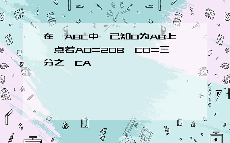 在△ABC中,已知D为AB上一点若AD=2DB,CD=三分之一CA