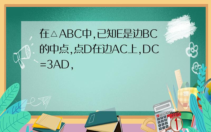 在△ABC中,已知E是边BC的中点,点D在边AC上,DC=3AD,