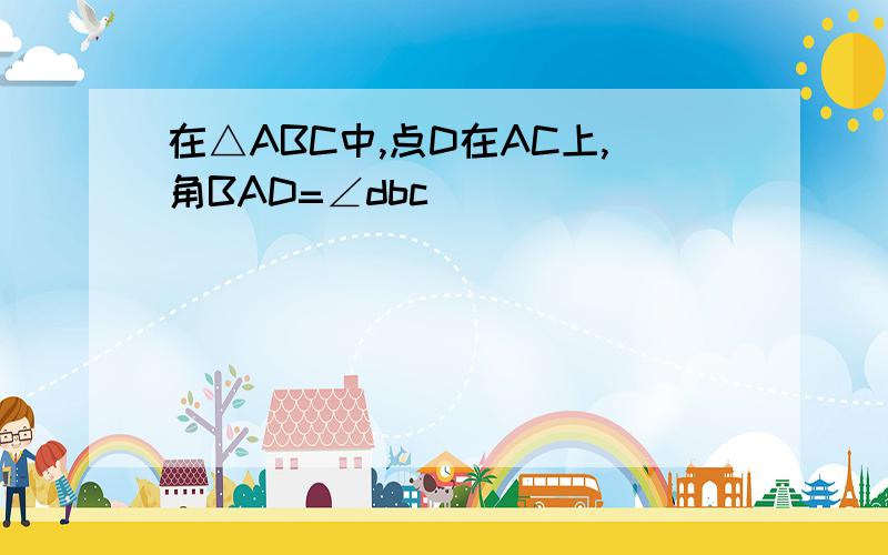 在△ABC中,点D在AC上,角BAD=∠dbc