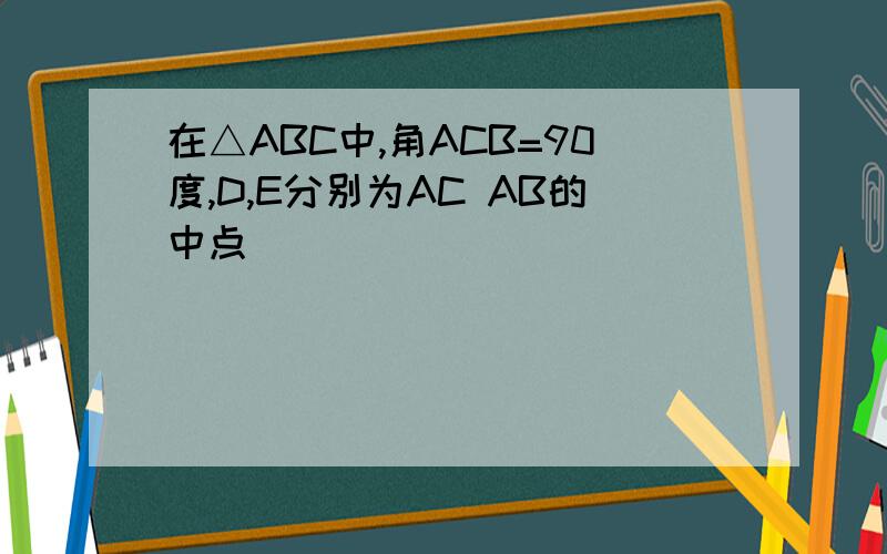 在△ABC中,角ACB=90度,D,E分别为AC AB的中点