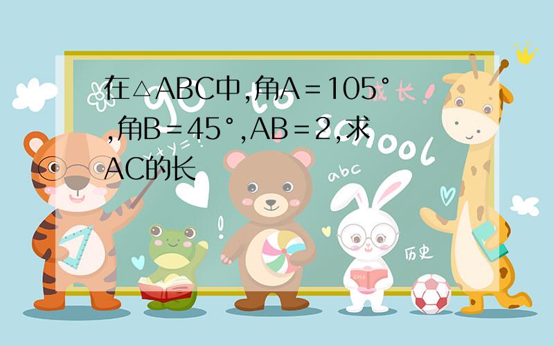 在△ABC中,角A＝105°,角B＝45°,AB＝2,求AC的长