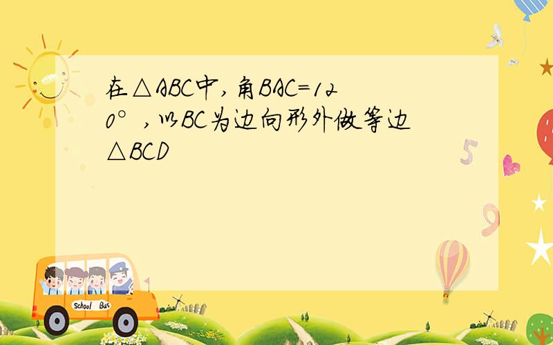 在△ABC中,角BAC=120°,以BC为边向形外做等边△BCD